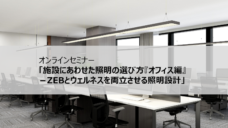 オンラインセミナー「施設にあわせた照明の選び方『オフィス編』－ZEBとウェルネスを両立させる照明設計」