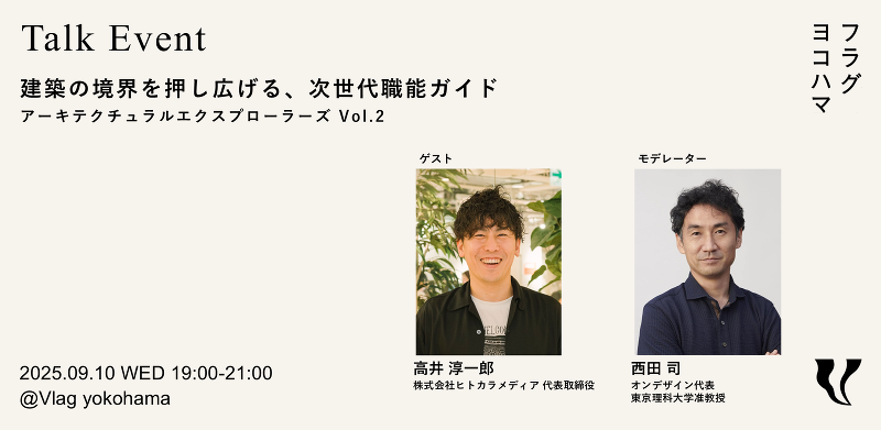 建築の境界を押し広げる、次世代職能ガイド ~アーキテクチュラル エクスプローラーズ〜 Vol. 2 ゲスト:高井淳一郎さん(株)ヒトカラメディア代表取締役 モデレーター:西田司さん オンデザイン代表/東京理科大学准教授
