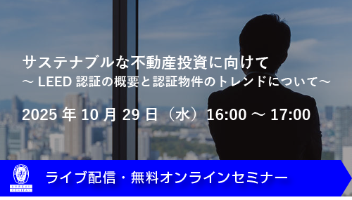 【ウェビナー】サステナブルな不動産投資に向けて~LEED認証の概要と認証物件のトレンドについて~(10月29日)