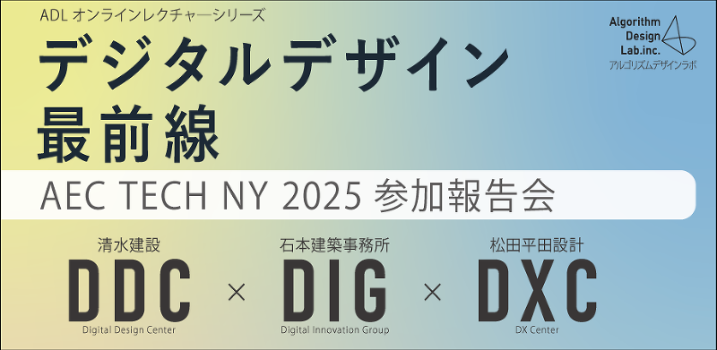 ADL オンラインレクチャーシリーズ 『デジタルデザイン最前線-AEC TECH NY 2025 参加報告会-』
