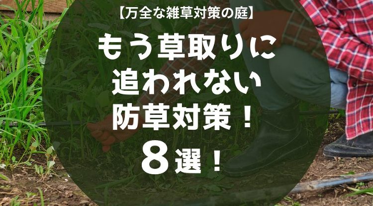 【万全な雑草対策の庭】もう草むしりに追われない防草対策8選！